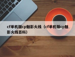 cf单机版cp魅影火线（cf单机版cp魅影火线百科）