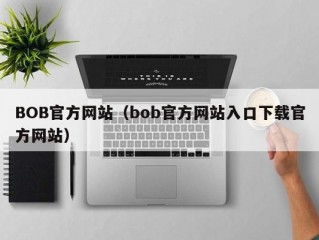 BOB官方网站（bob官方网站入口下载官方网站）