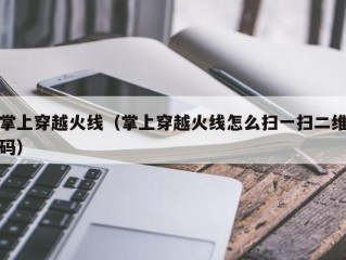 掌上穿越火线（掌上穿越火线怎么扫一扫二维码）