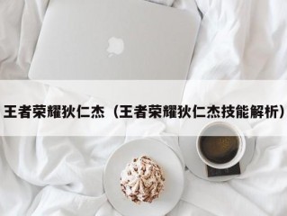 王者荣耀狄仁杰（王者荣耀狄仁杰技能解析）