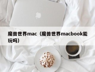 魔兽世界mac（魔兽世界macbook能玩吗）