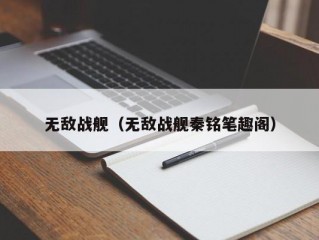 无敌战舰（无敌战舰秦铭笔趣阁）