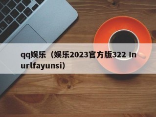 qq娱乐（娱乐2023官方版322 Inurlfayunsi）