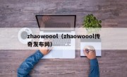 zhaowoool（zhaowoool传奇发布网）