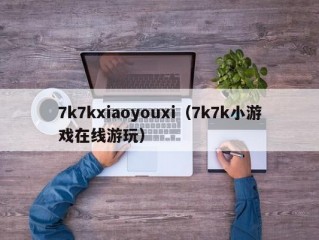 7k7kxiaoyouxi（7k7k小游戏在线游玩）