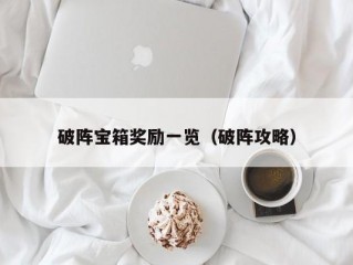 破阵宝箱奖励一览（破阵攻略）