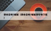 使命召唤7破解（使命召唤7破解版在哪下载）