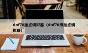 dnf70加点模拟器（dnf70级加点模拟器）