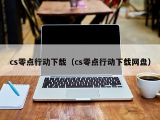 cs零点行动下载（cs零点行动下载网盘）