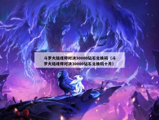 斗罗大陆魂师对决30000钻石兑换码（斗罗大陆魂师对决30000钻石兑换码十月）