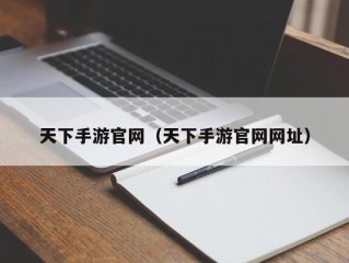 天下手游官网（天下手游官网网址）