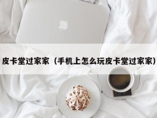 皮卡堂过家家（手机上怎么玩皮卡堂过家家）