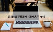 游戏大厅下载游戏（游戏大厅 app）