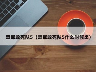 盟军敢死队5（盟军敢死队5什么时候出）