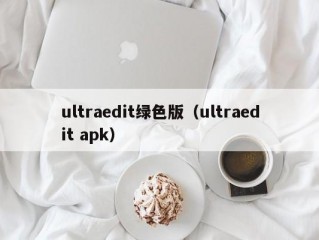 ultraedit绿色版（ultraedit apk）