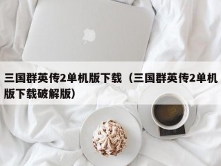 三国群英传2单机版下载（三国群英传2单机版下载破解版）