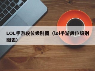 LOL手游段位级别图（lol手游段位级别图表）