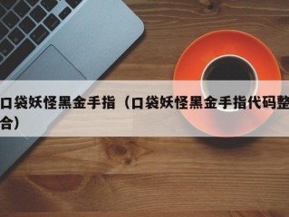 口袋妖怪黑金手指（口袋妖怪黑金手指代码整合）