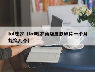 lol魄罗（lol魄罗商店皮肤碎片一个月能换几个）