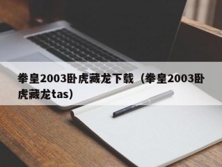 拳皇2003卧虎藏龙下载（拳皇2003卧虎藏龙tas）