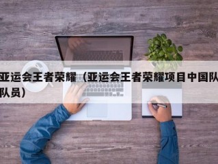 亚运会王者荣耀（亚运会王者荣耀项目中国队队员）