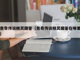 奥奇传说精灵图鉴（奥奇传说精灵图鉴在哪里）