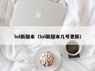 lol新版本（lol新版本几号更新）