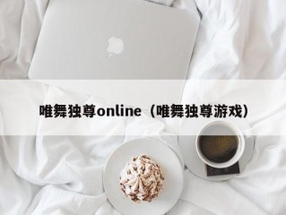 唯舞独尊online（唯舞独尊游戏）