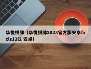 华悦棋牌（华悦棋牌2023官方版安卓fxzls12l2 安卓）