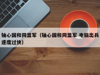 轴心国和同盟军（轴心国和同盟军 电脑出兵速度过快）