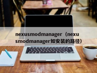 nexusmodmanager（nexusmodmanager如安装的路径）