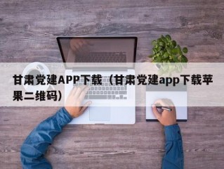 甘肃党建APP下载（甘肃党建app下载苹果二维码）