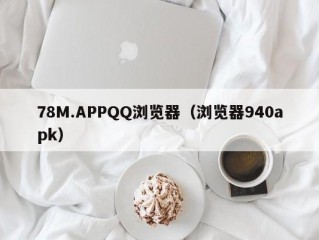 78M.APPQQ浏览器（浏览器940apk）