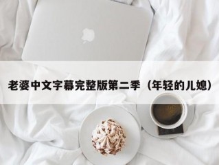 老婆中文字幕完整版第二季（年轻的儿媳）