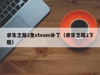 求生之路2免steam补丁（求生之路2下载）