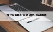 2013网游推荐（2013最热门网络游戏）