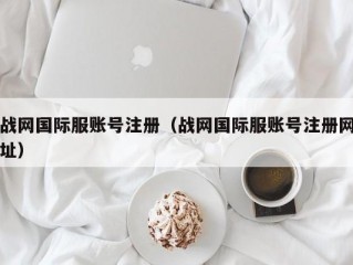 战网国际服账号注册（战网国际服账号注册网址）