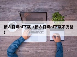 使命召唤ol下载（使命召唤ol下载不完整）