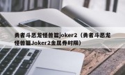 勇者斗恶龙怪兽篇joker2（勇者斗恶龙怪兽篇Joker2金属券时限）