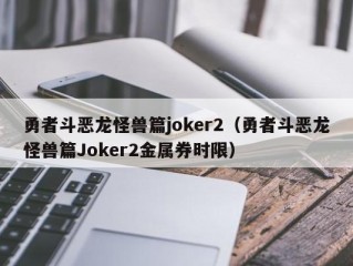 勇者斗恶龙怪兽篇joker2（勇者斗恶龙怪兽篇Joker2金属券时限）