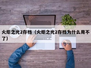 火炬之光2存档（火炬之光2存档为什么用不了）