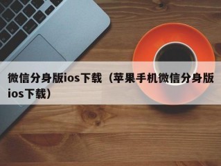 微信分身版ios下载（苹果手机微信分身版ios下载）