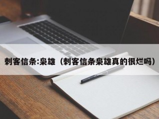 刺客信条:枭雄（刺客信条枭雄真的很烂吗）