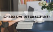 红字装备怎么净化（红字装备怎么净化伤害）