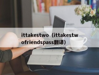 ittakestwo（ittakestwofriendspass翻译）