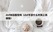 dnf体验服官网（dnf手游什么时候上线国服）