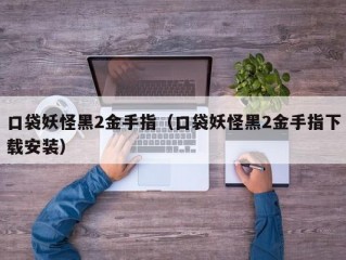 口袋妖怪黑2金手指（口袋妖怪黑2金手指下载安装）