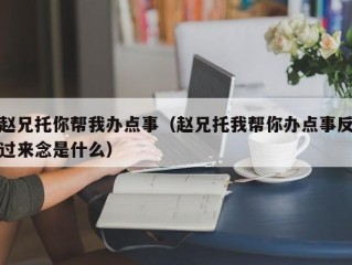 赵兄托你帮我办点事（赵兄托我帮你办点事反过来念是什么）