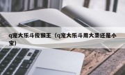 q宠大乐斗俊猴王（q宠大乐斗用大圣还是小宝）