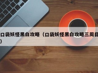 口袋妖怪黑白攻略（口袋妖怪黑白攻略三周目）